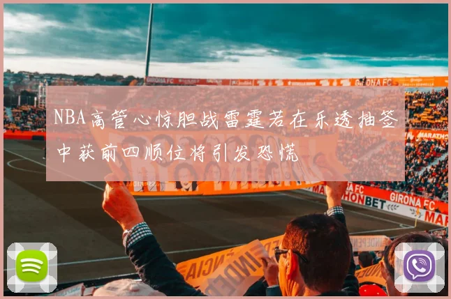 NBA高管心惊胆战雷霆若在乐透抽签中获前四顺位将引发恐慌