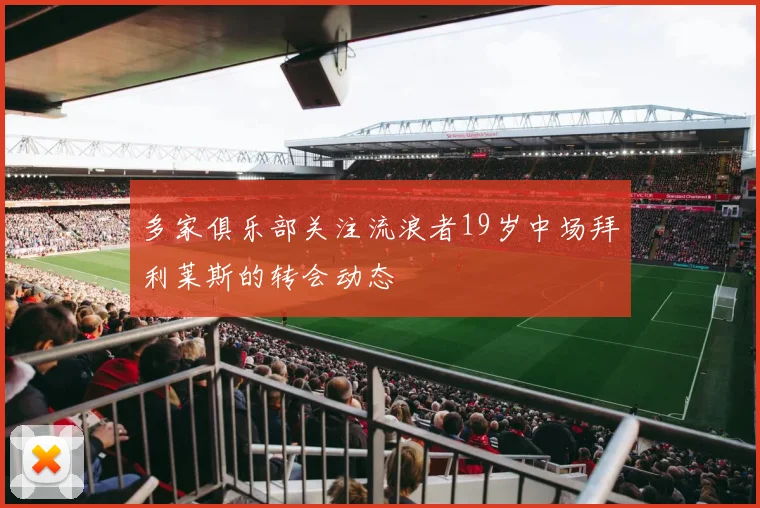 多家俱乐部关注流浪者19岁中场拜利莱斯的转会动态