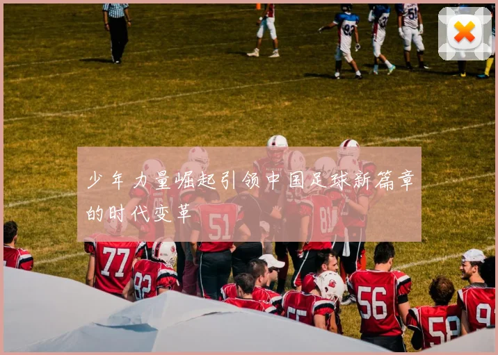 少年力量崛起引领中国足球新篇章的时代变革