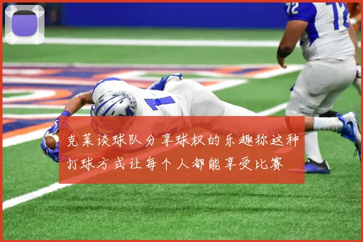 克莱谈球队分享球权的乐趣称这种打球方式让每个人都能享受比赛