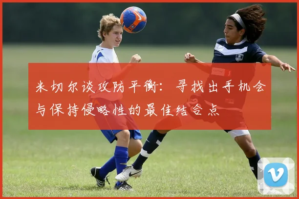 米切尔谈攻防平衡：寻找出手机会与保持侵略性的最佳结合点