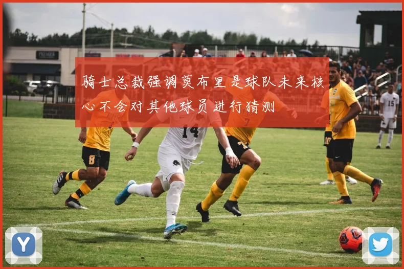 骑士总裁强调莫布里是球队未来核心不会对其他球员进行猜测